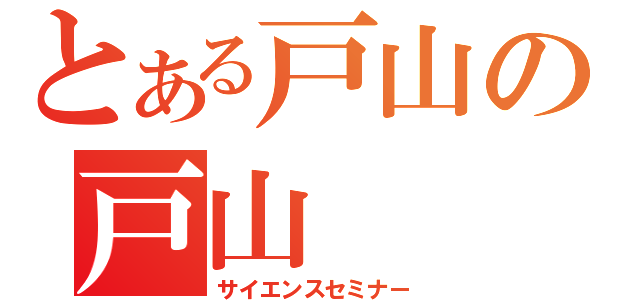 とある戸山の戸山（サイエンスセミナー）