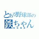 とある野球部の鉄ちゃん（和田龍真）