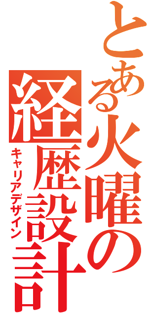 とある火曜の経歴設計Ⅲ（キャリアデザイン）