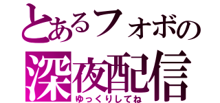 とあるフォボの深夜配信（ゆっくりしてね）