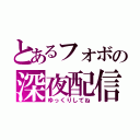 とあるフォボの深夜配信（ゆっくりしてね）