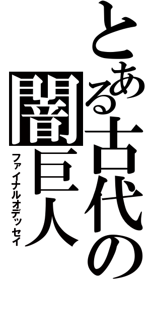 とある古代の闇巨人（ファイナルオデッセイ）