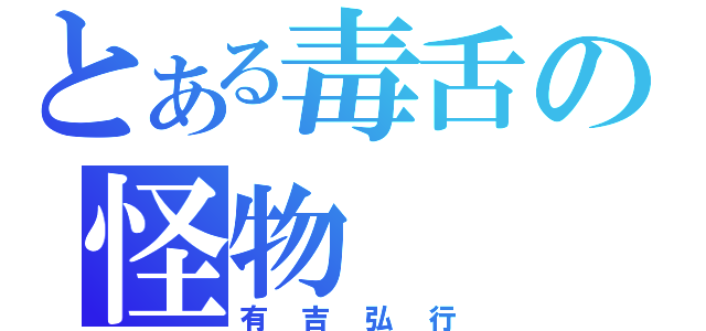 とある毒舌の怪物（有吉弘行）