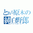 とある原木の純白野郎（マジで白いわ）