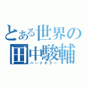 とある世界の田中駿輔（ハートキラー）