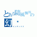 とある隨風飄揚の幻淚（インデックス）