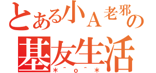 とある小Ａ老邪の基友生活（＊＾ｏ＾＊）