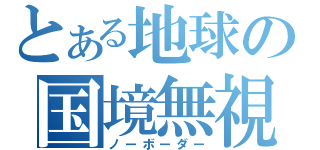 とある地球の国境無視（ノーボーダー）