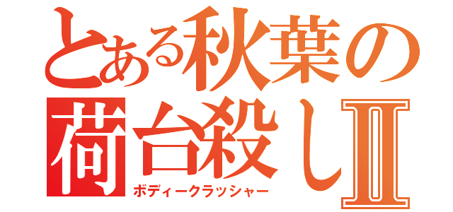 とある秋葉の荷台殺しⅡ（ボディークラッシャー）