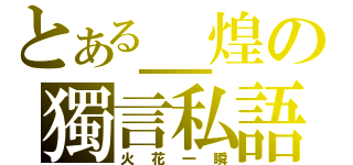 とある＿煌の獨言私語（火花一瞬）