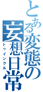 とある変態の妄想日常（トゥインクル）