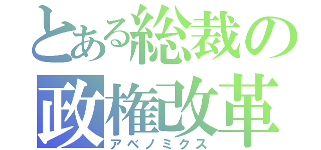 とある総裁の政権改革（アベノミクス）