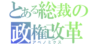 とある総裁の政権改革（アベノミクス）