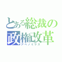 とある総裁の政権改革（アベノミクス）