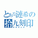 とある漣希の拾九刻印（きめれんき）