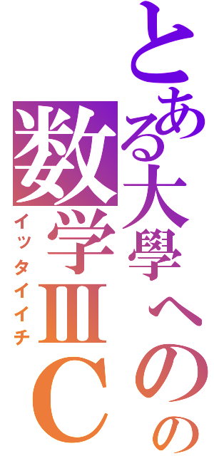 とある大學へのの数学ⅢＣ（イッタイイチ）