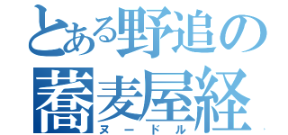 とある野追の蕎麦屋経営（ヌードル）