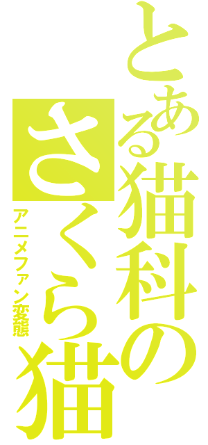 とある猫科のさくら猫（アニメファン変態）
