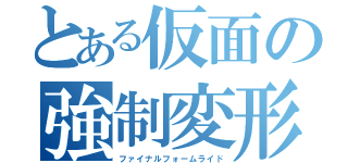 とある仮面の強制変形（ファイナルフォームライド）