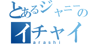 とあるジャニーズのイチャイチャ（ａｒａｓｈｉ）