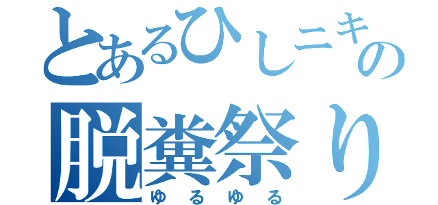 とあるひしニキの脱糞祭り（ゆるゆる）