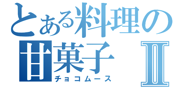 とある料理の甘菓子Ⅱ（チョコムース）