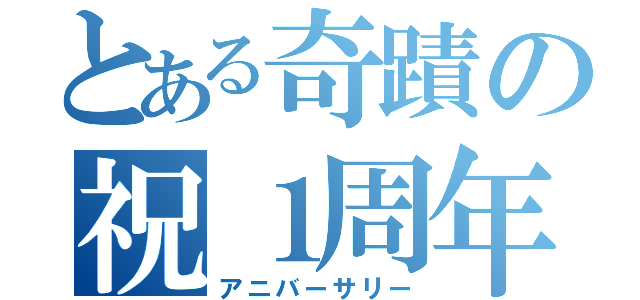 とある奇蹟の祝１周年（アニバーサリー）