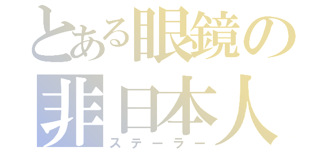 とある眼鏡の非日本人（ステーラー）