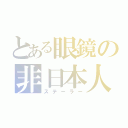 とある眼鏡の非日本人（ステーラー）