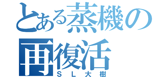 とある蒸機の再復活（ＳＬ大樹）