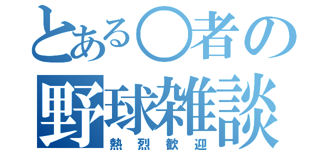 とある○者の野球雑談（熱烈歓迎）