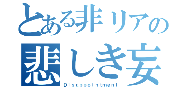 とある非リアの悲しき妄想劇（Ｄｉｓａｐｐｏｉｎｔｍｅｎｔ）