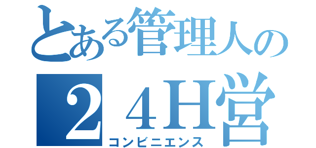 とある管理人の２４Ｈ営業（コンビニエンス）