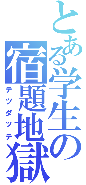 とある学生の宿題地獄（テツダッテ）