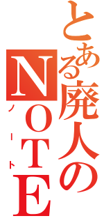 とある廃人のＮＯＴＥ（ノート）