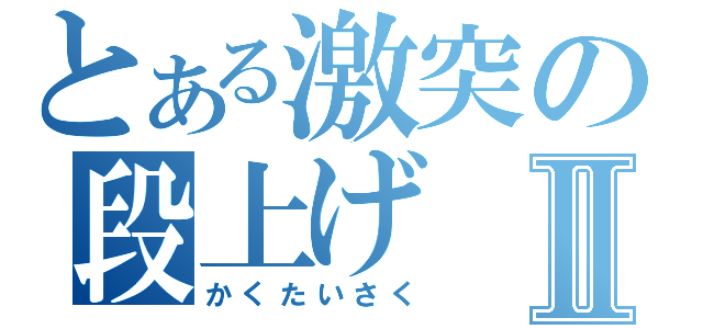 とある激突の段上げⅡ（かくたいさく）