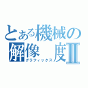 とある機械の解像　度　Ⅱ（グラフィックス）