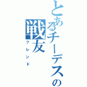 とあるチーデスの戦友（フレンド）