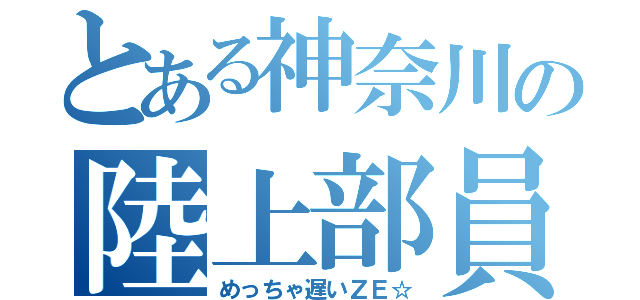 とある神奈川の陸上部員（めっちゃ遅いＺＥ☆）