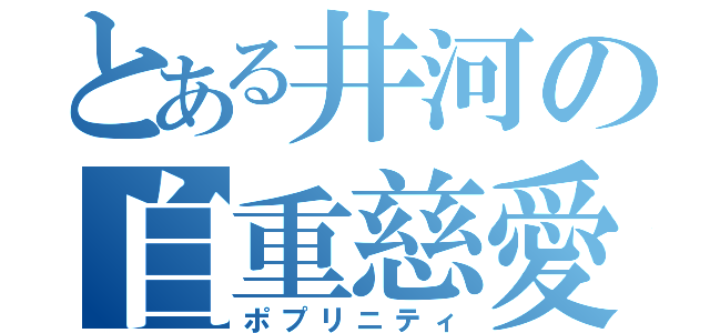 とある井河の自重慈愛（ポプリニティ）