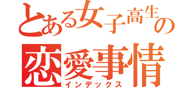 とある女子高生の恋愛事情（インデックス）