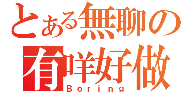 とある無聊の有咩好做（Ｂｏｒｉｎｇ）