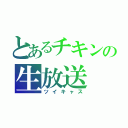 とあるチキンの生放送（ツイキャス）