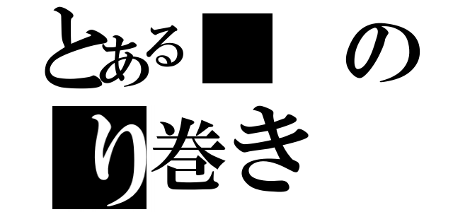 とある■のり巻き（）