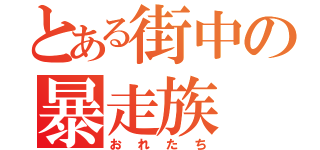 とある街中の暴走族（おれたち）