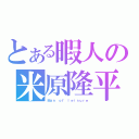 とある暇人の米原隆平（Ｍａｎ ｏｆ ｌｅｉｓｕｒｅ）