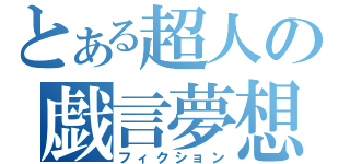 とある超人の戯言夢想（フィクション）