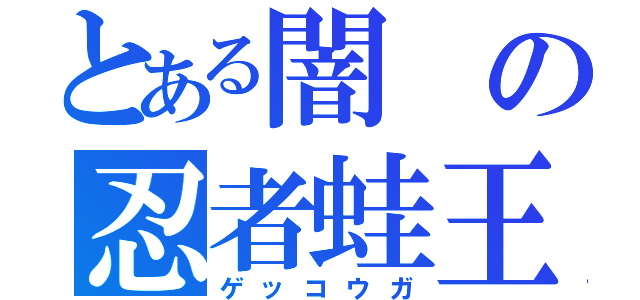 とある闇の忍者蛙王（ゲッコウガ）