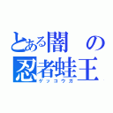 とある闇の忍者蛙王（ゲッコウガ）