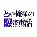 とある俺様の携帯電話（勝手に触んな）